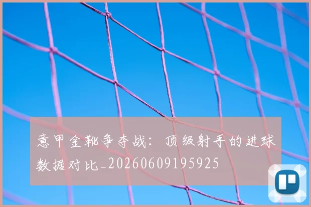 意甲金靴争夺战：顶级射手的进球数据对比_20260609195925