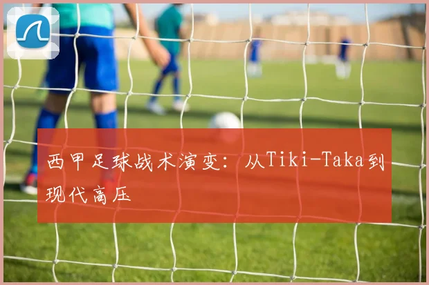 西甲足球战术演变：从Tiki-Taka到现代高压