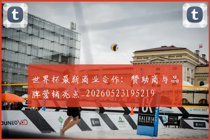 世界杯最新商业合作：赞助商与品牌营销亮点_20260523195219