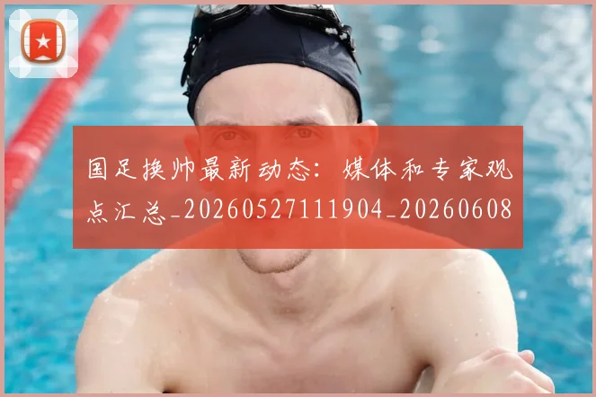 国足换帅最新动态:媒体和专家观点汇总_20260527111904_20260608142926