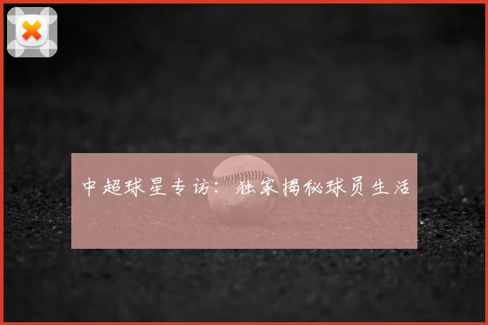 中超球星专访:独家揭秘球员生活