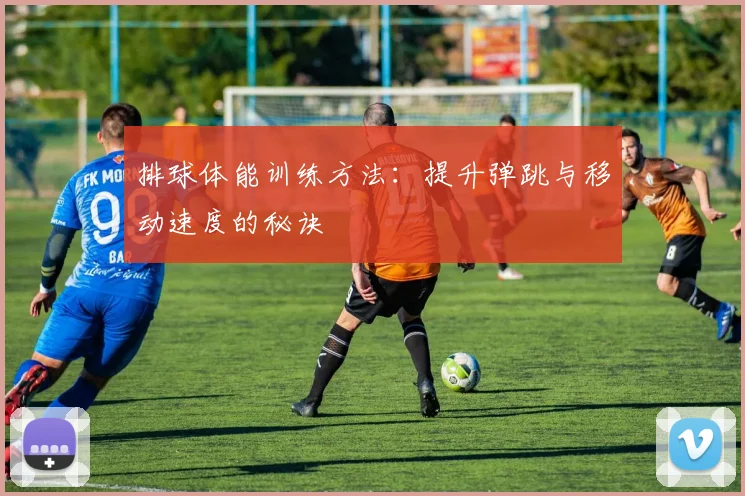 排球体能训练方法：提升弹跳与移动速度的秘诀