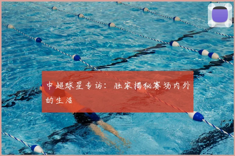中超球星专访:独家揭秘赛场内外的生活