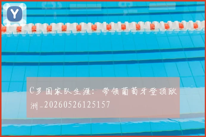 C罗国家队生涯:带领葡萄牙登顶欧洲_20260526125157