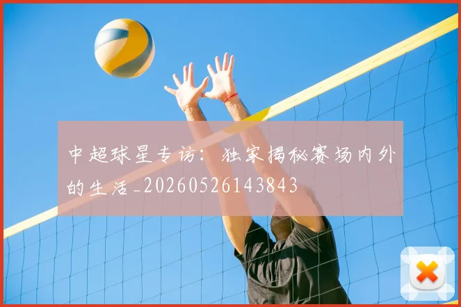 中超球星专访:独家揭秘赛场内外的生活_20260526143843