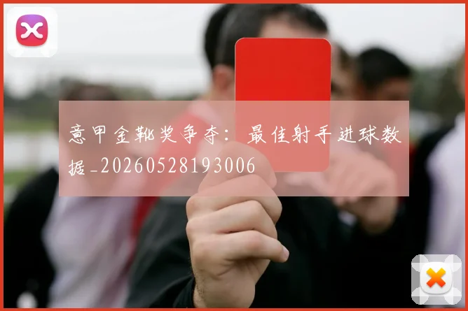 意甲金靴奖争夺：最佳射手进球数据_20260528193006