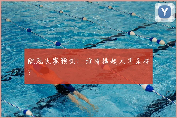 欧冠决赛预测:谁将捧起大耳朵杯?