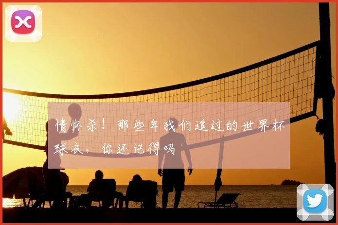 情怀杀！那些年我们追过的世界杯球衣，你还记得吗
