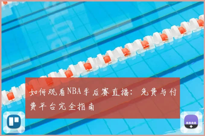 如何观看NBA季后赛直播:免费与付费平台完全指南
