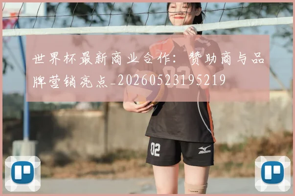 世界杯最新商业合作：赞助商与品牌营销亮点_20260523195219