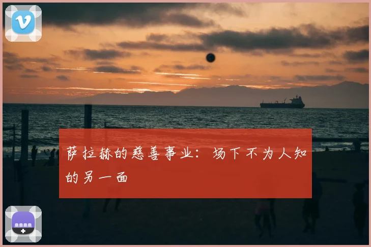 萨拉赫的慈善事业:场下不为人知的另一面