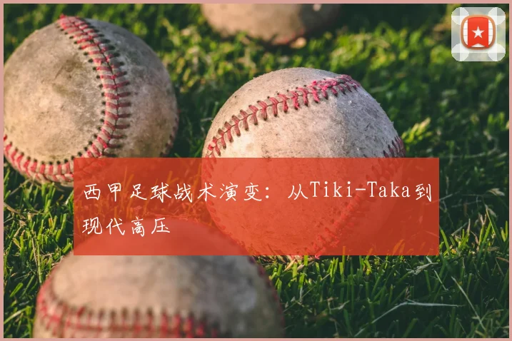 西甲足球战术演变：从Tiki-Taka到现代高压
