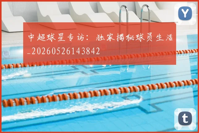 中超球星专访:独家揭秘球员生活_20260526143842