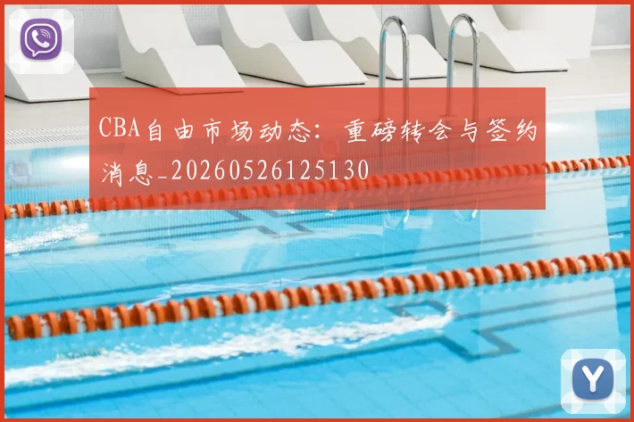 CBA自由市场动态：重磅转会与签约消息_20260526125130