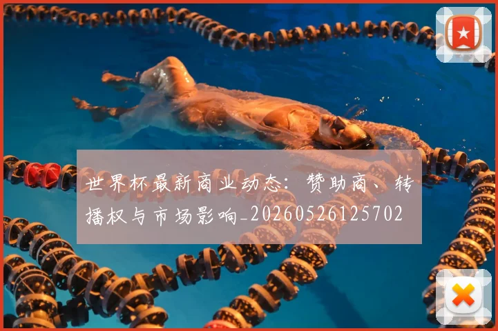 世界杯最新商业动态:赞助商、转播权与市场影响_20260526125702