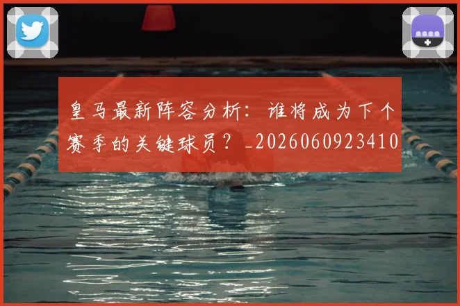 皇马最新阵容分析：谁将成为下个赛季的关键球员？_20260609234108
